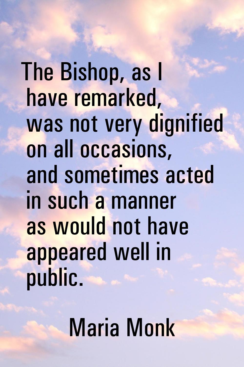 The Bishop, as I have remarked, was not very dignified on all occasions, and sometimes acted in suc
