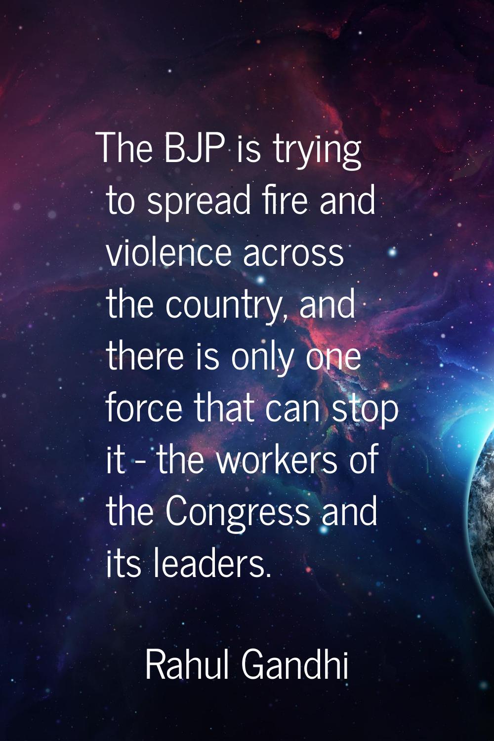 The BJP is trying to spread fire and violence across the country, and there is only one force that 