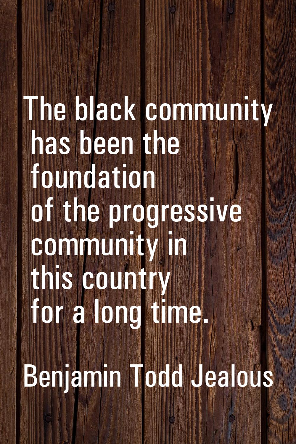 The black community has been the foundation of the progressive community in this country for a long