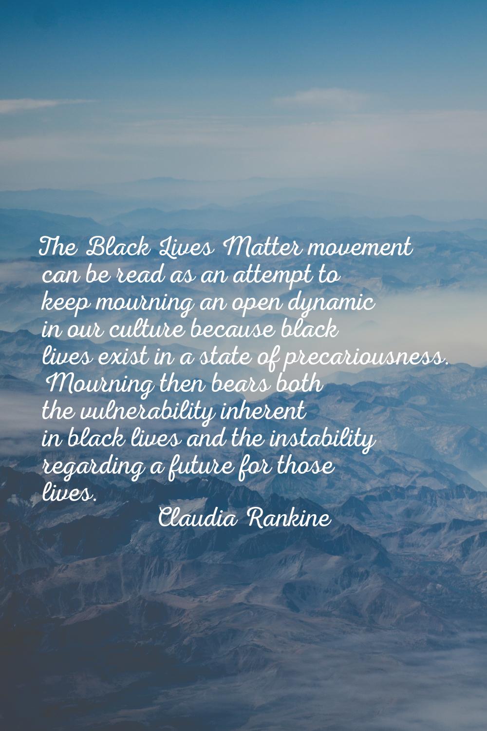 The Black Lives Matter movement can be read as an attempt to keep mourning an open dynamic in our c