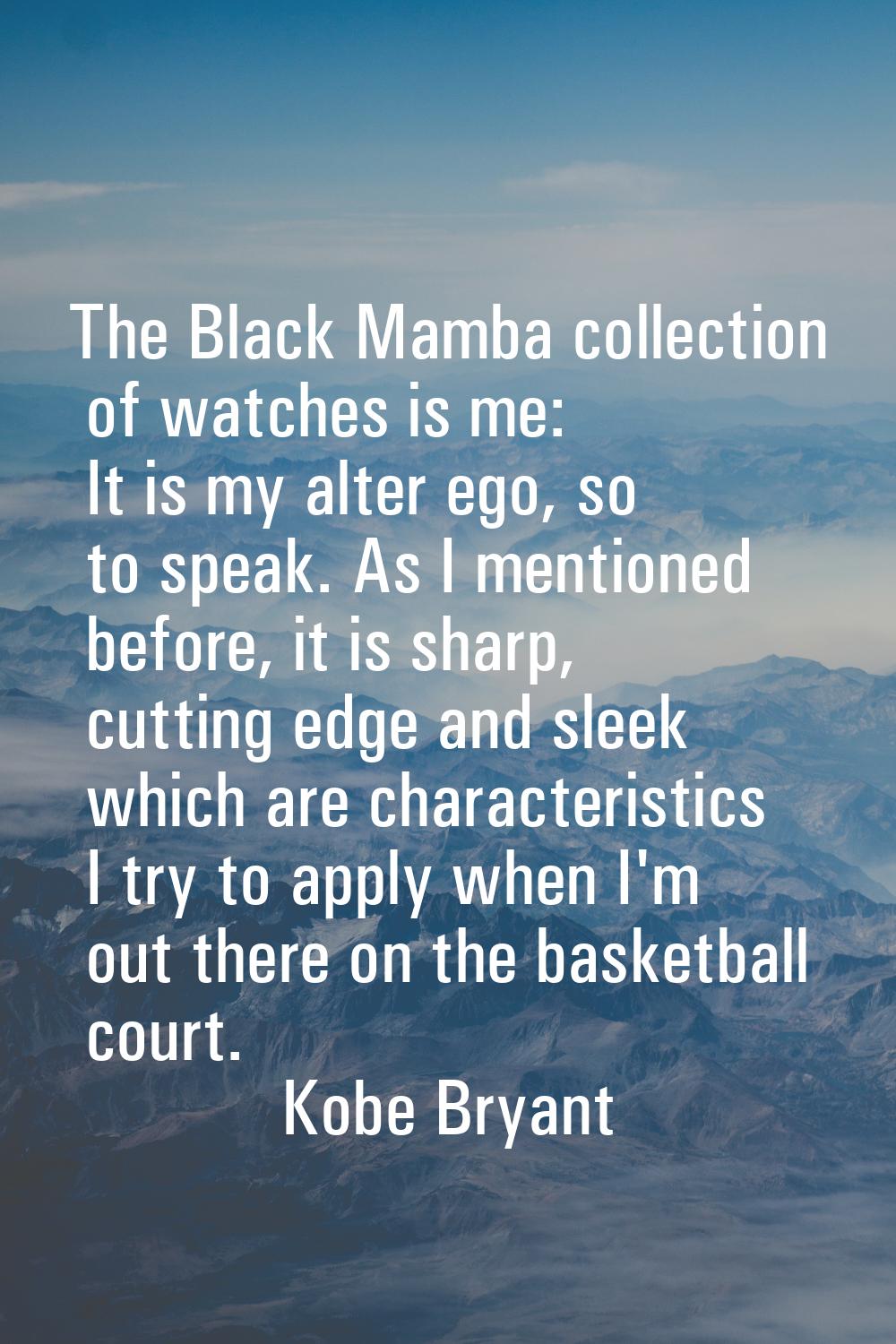 The Black Mamba collection of watches is me: It is my alter ego, so to speak. As I mentioned before