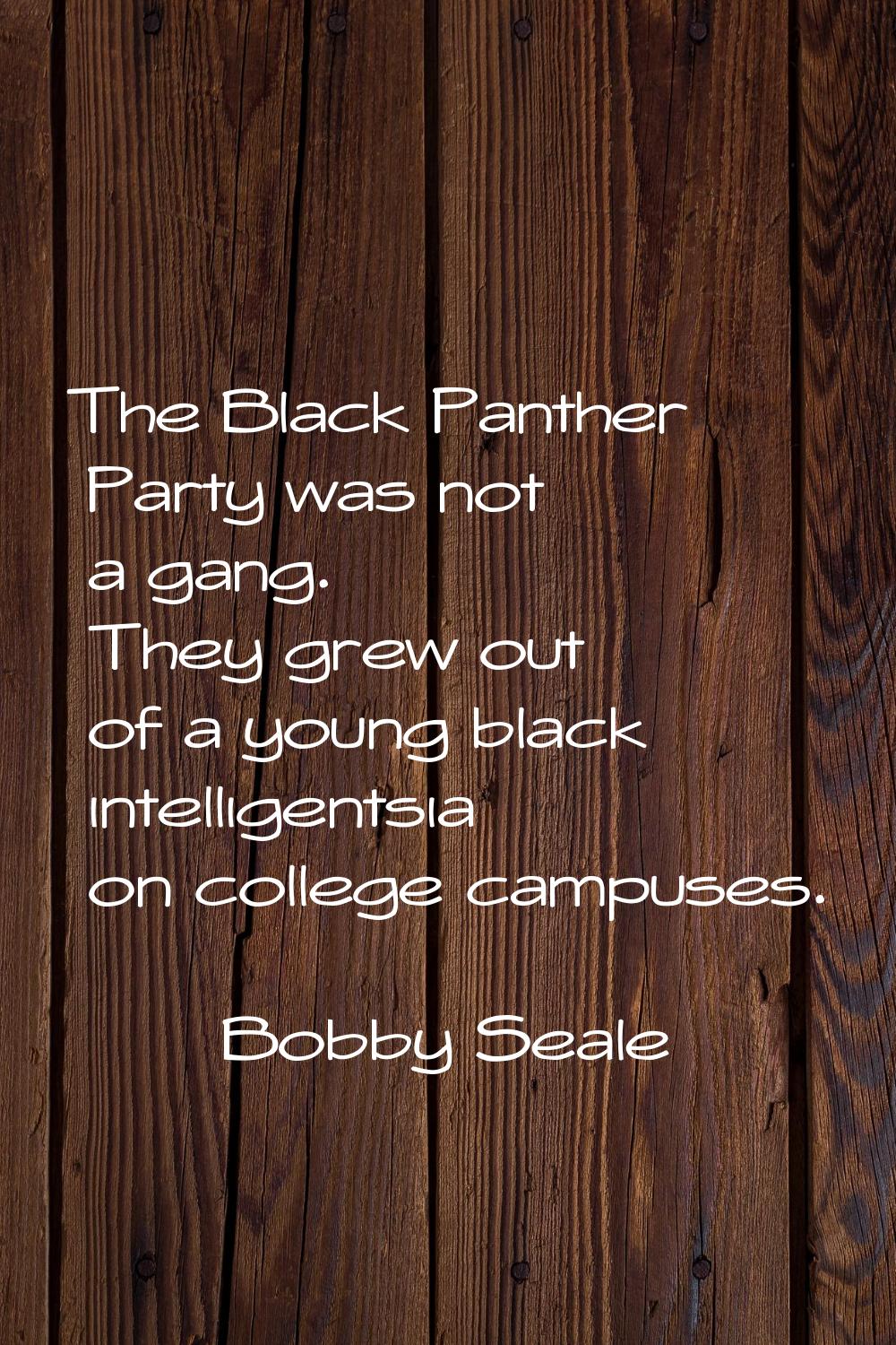 The Black Panther Party was not a gang. They grew out of a young black intelligentsia on college ca