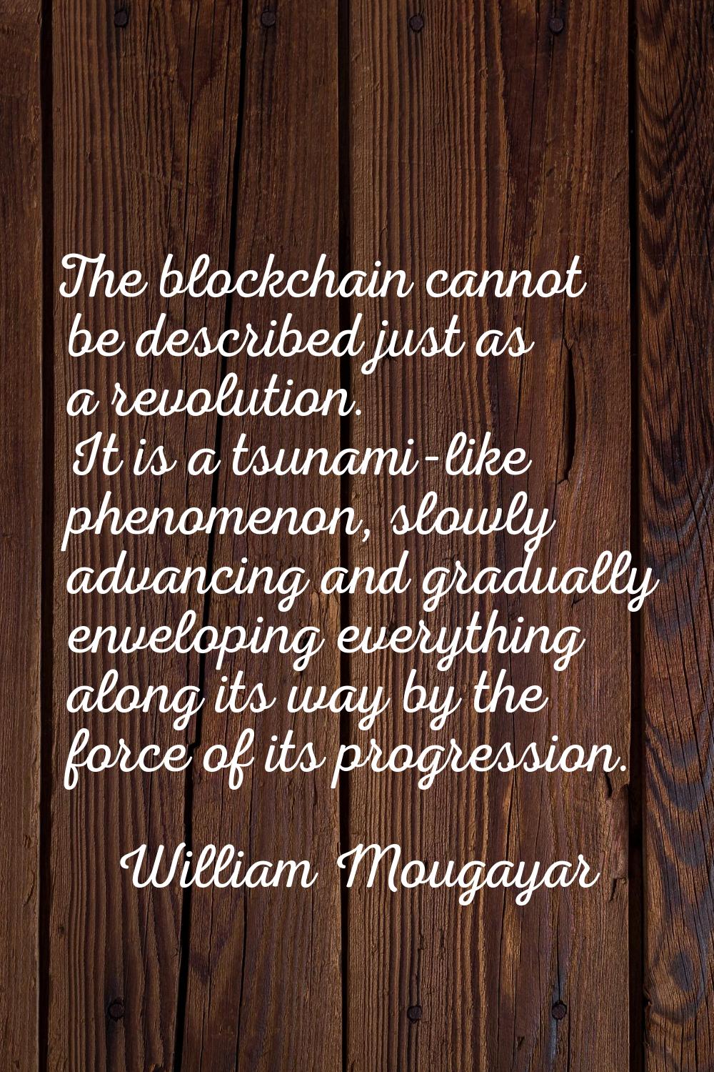 The blockchain cannot be described just as a revolution. It is a tsunami-like phenomenon, slowly ad