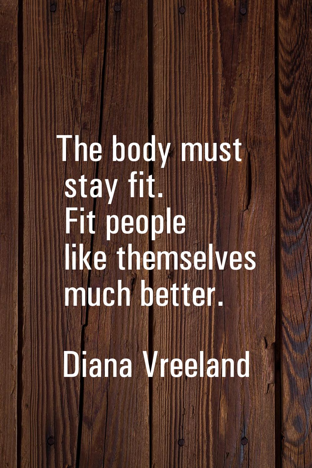 The body must stay fit. Fit people like themselves much better.