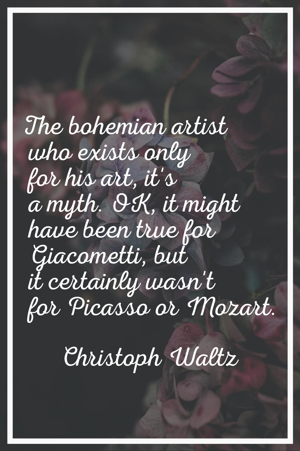 The bohemian artist who exists only for his art, it's a myth. OK, it might have been true for Giaco