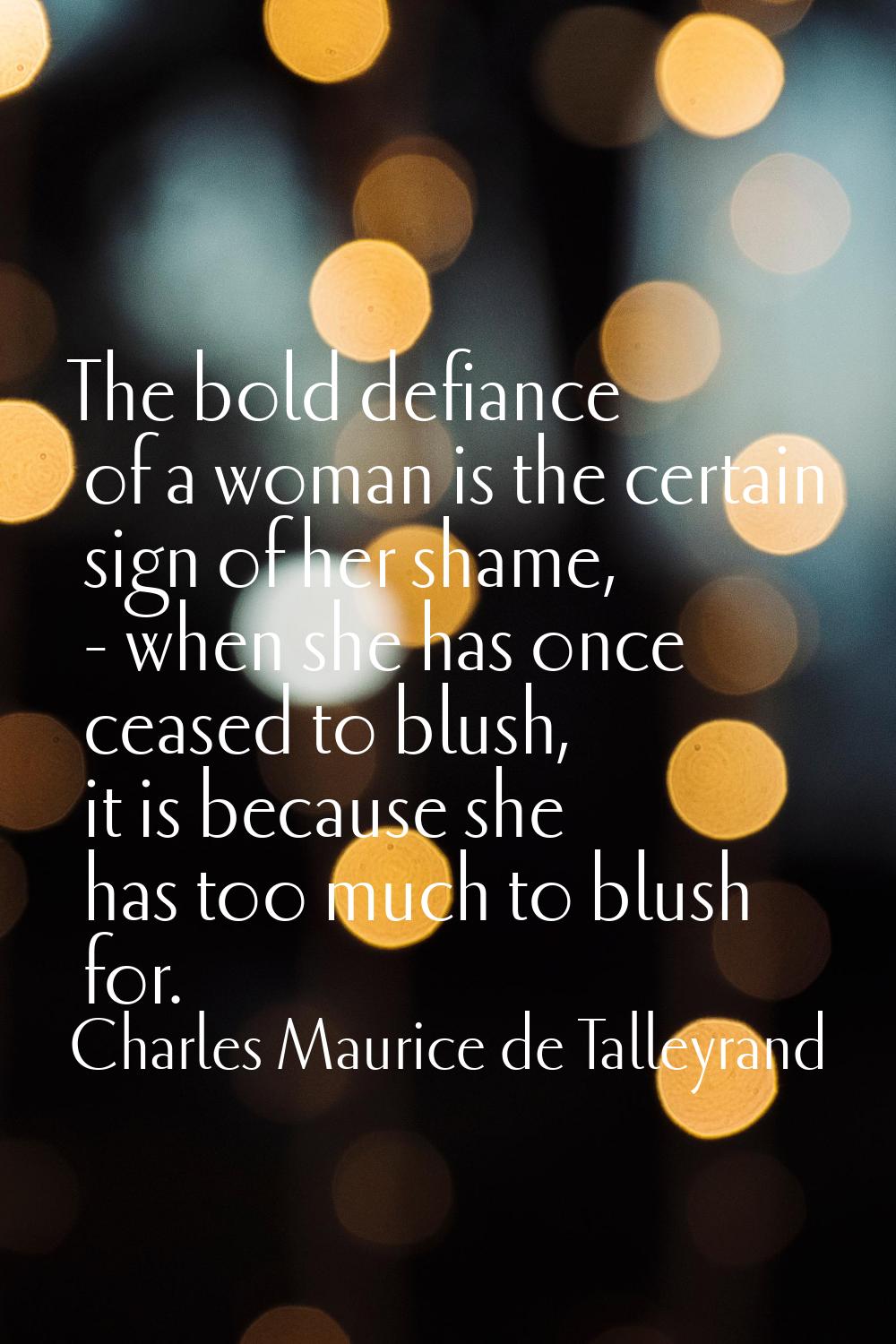 The bold defiance of a woman is the certain sign of her shame, - when she has once ceased to blush,