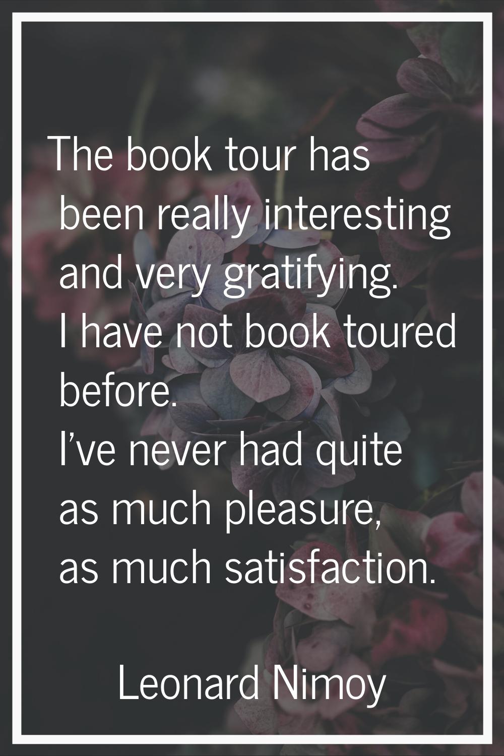 The book tour has been really interesting and very gratifying. I have not book toured before. I've 
