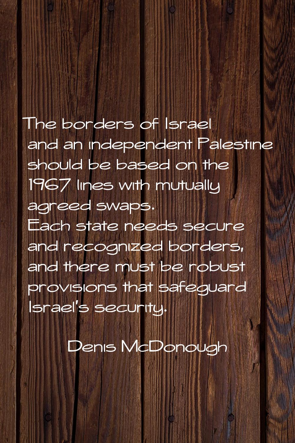 The borders of Israel and an independent Palestine should be based on the 1967 lines with mutually 