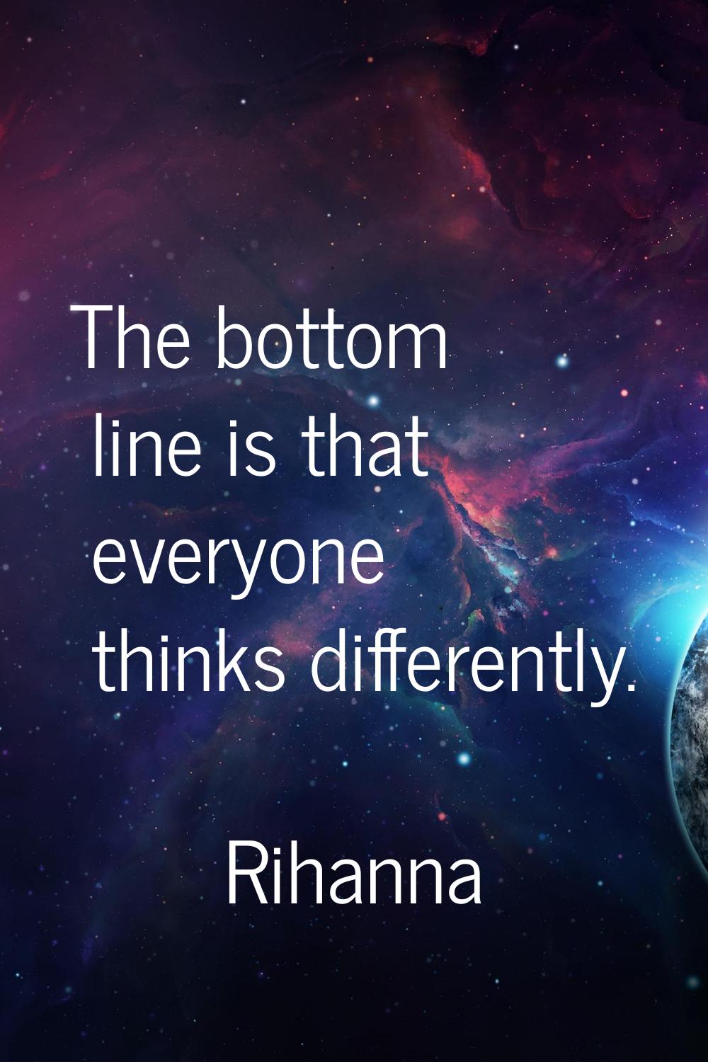 The bottom line is that everyone thinks differently.