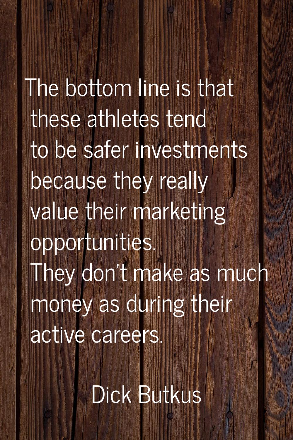 The bottom line is that these athletes tend to be safer investments because they really value their