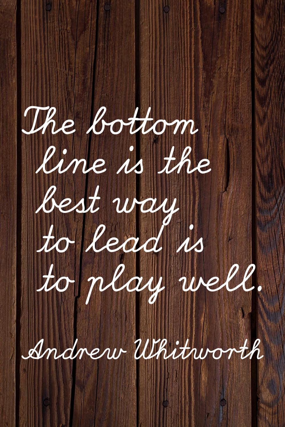 The bottom line is the best way to lead is to play well.