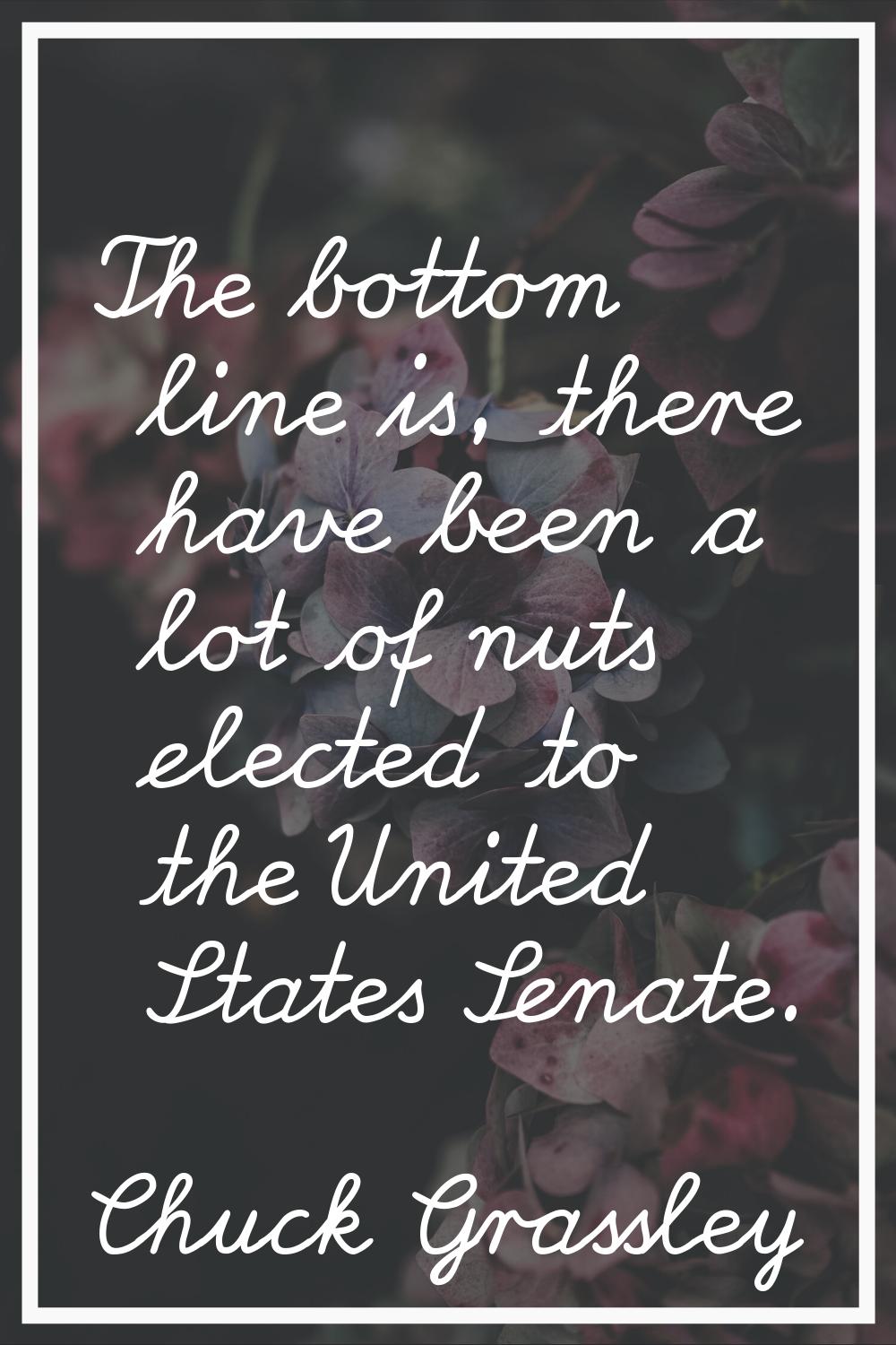 The bottom line is, there have been a lot of nuts elected to the United States Senate.