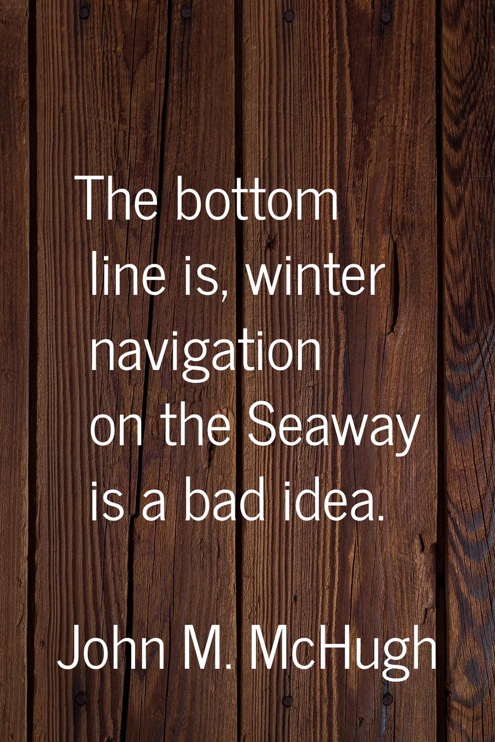 The bottom line is, winter navigation on the Seaway is a bad idea.