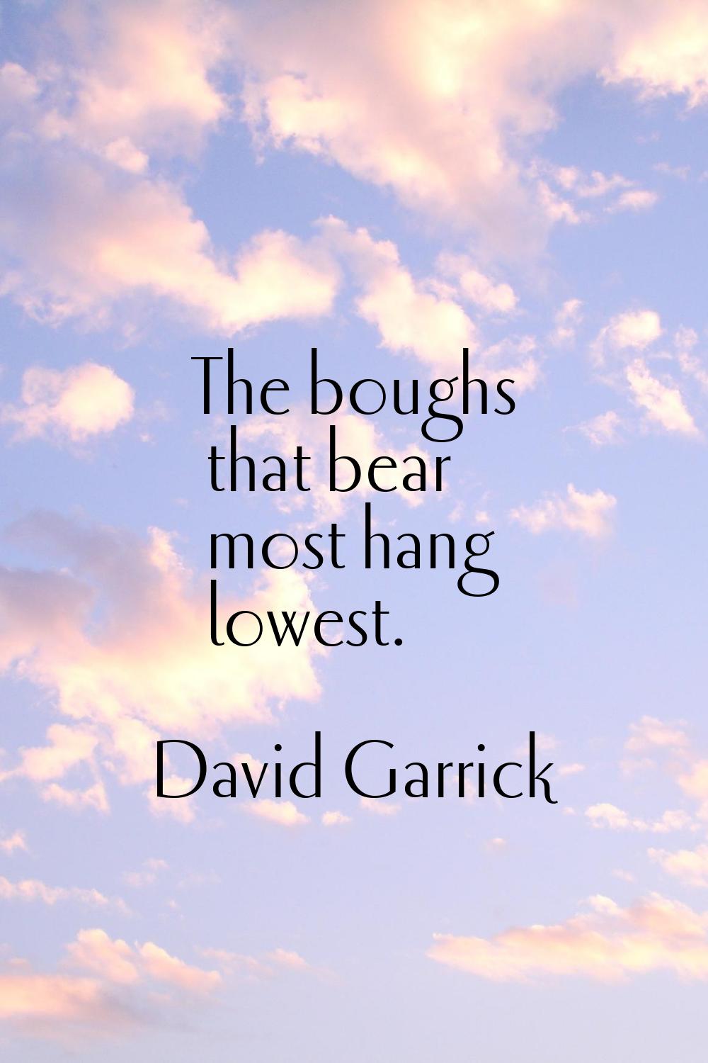 The boughs that bear most hang lowest.