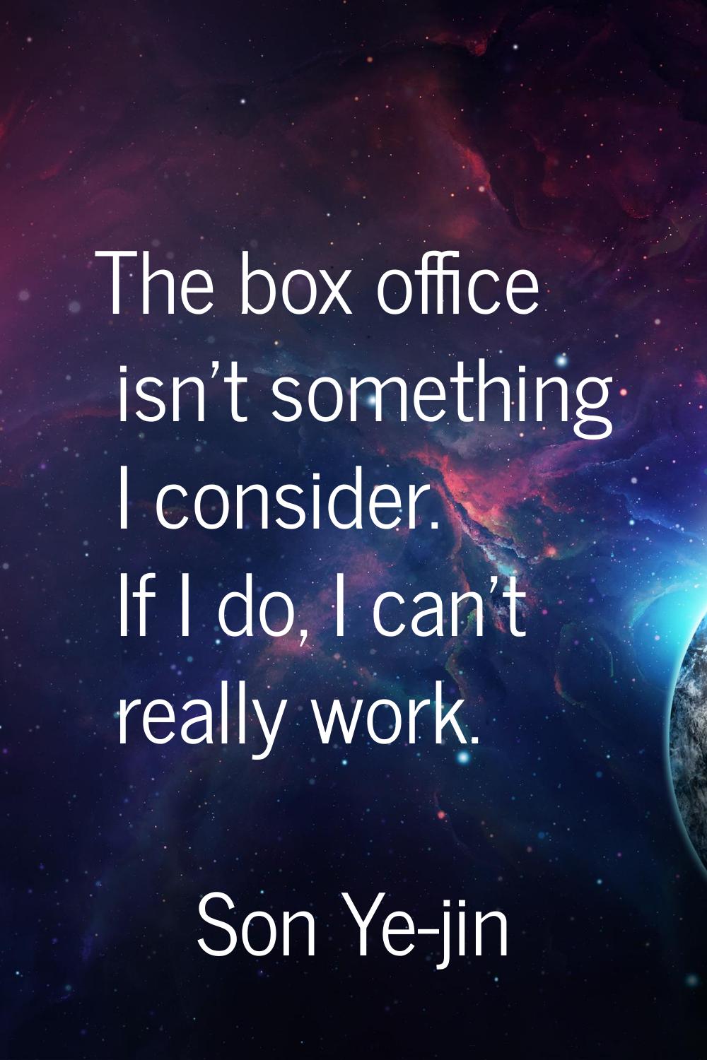 The box office isn't something I consider. If I do, I can't really work.
