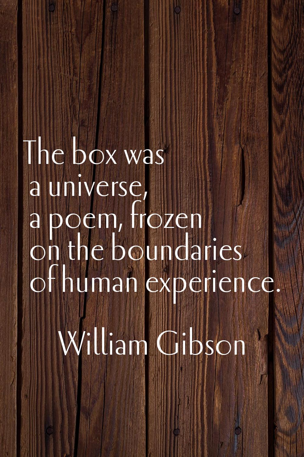The box was a universe, a poem, frozen on the boundaries of human experience.