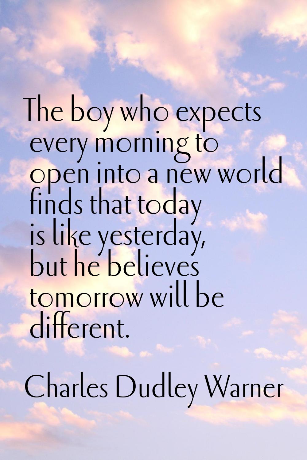 The boy who expects every morning to open into a new world finds that today is like yesterday, but 