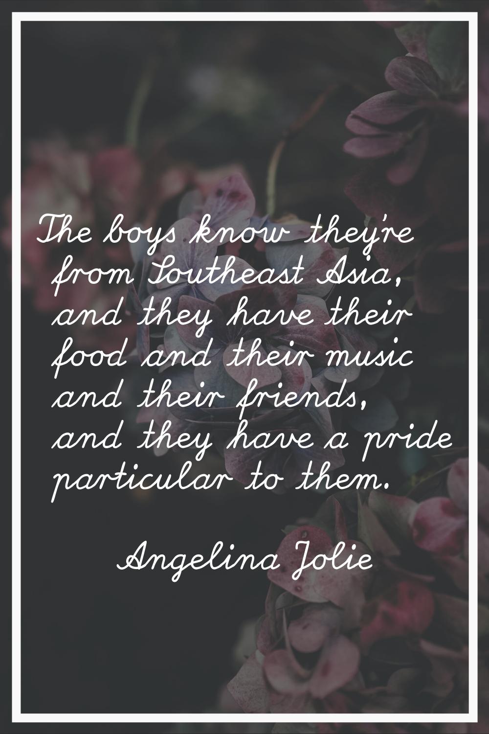 The boys know they're from Southeast Asia, and they have their food and their music and their frien
