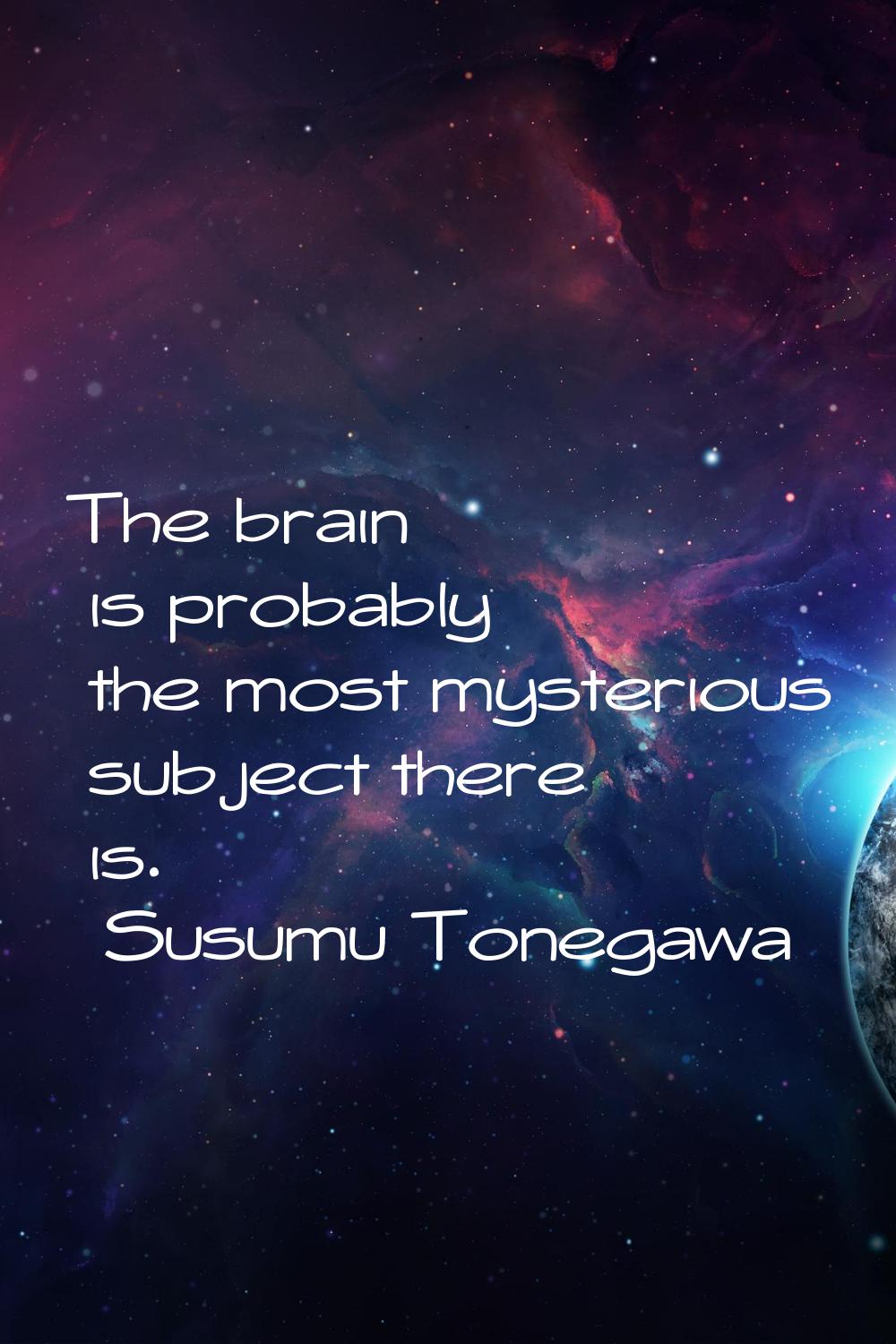 The brain is probably the most mysterious subject there is.