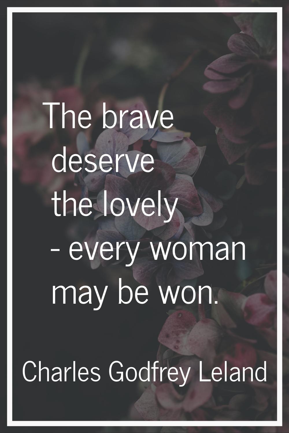 The brave deserve the lovely - every woman may be won.