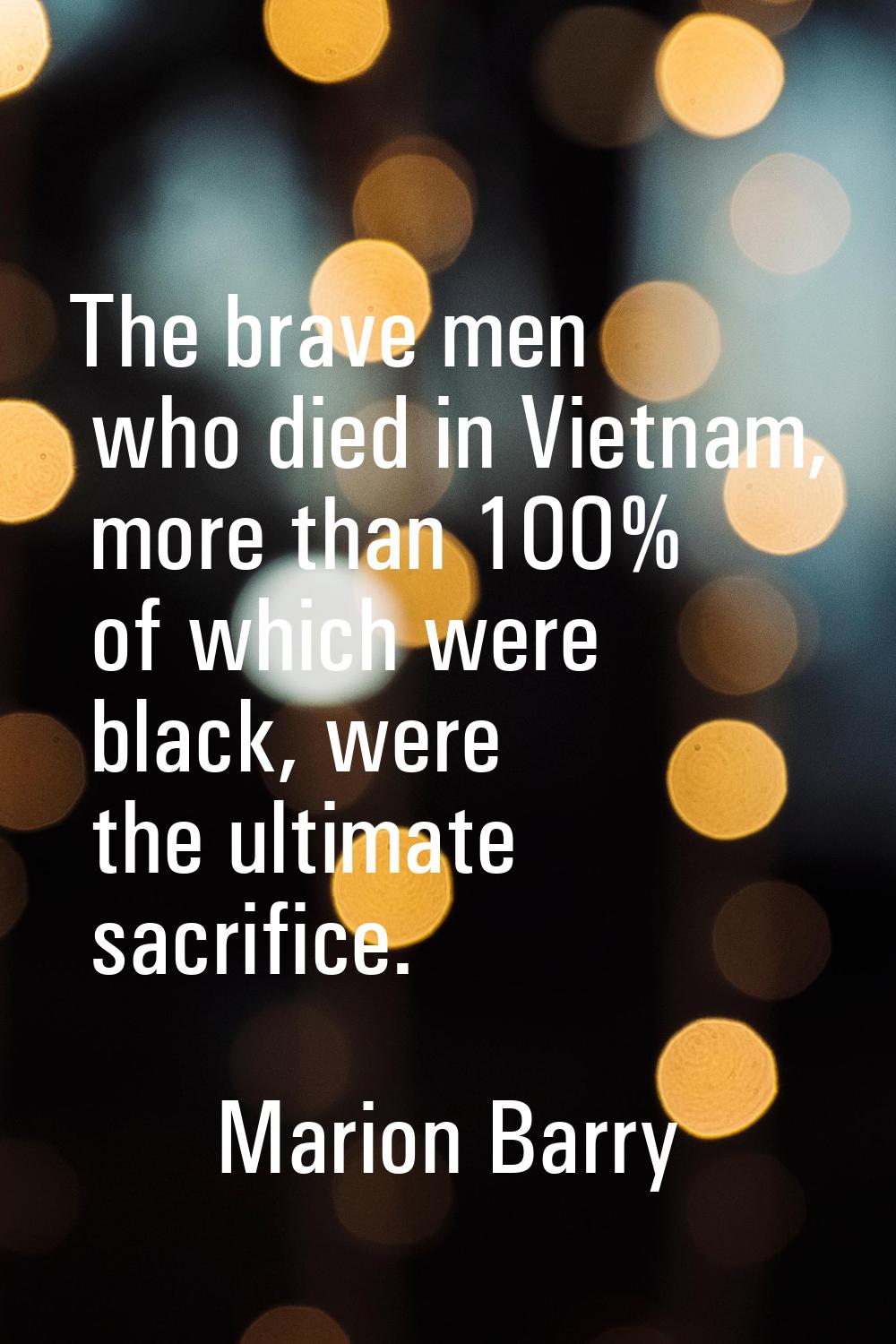 The brave men who died in Vietnam, more than 100% of which were black, were the ultimate sacrifice.