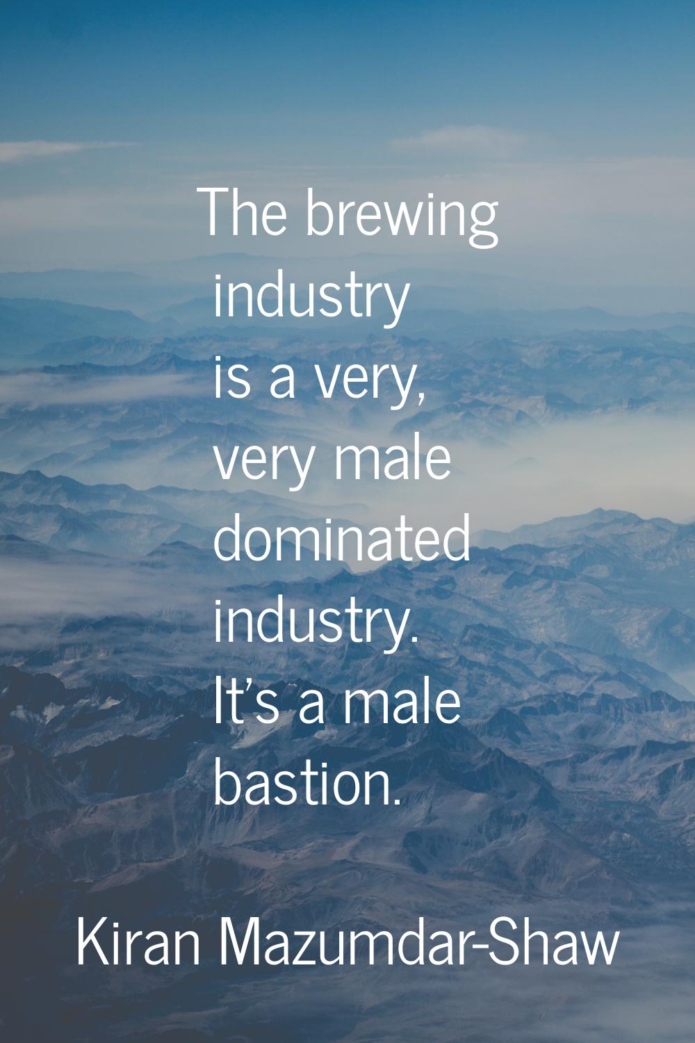 The brewing industry is a very, very male dominated industry. It's a male bastion.