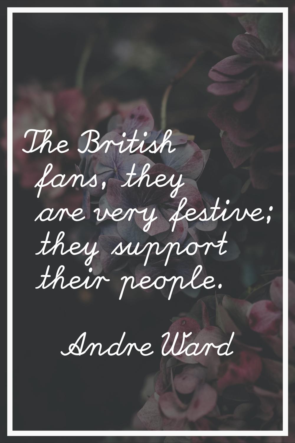 The British fans, they are very festive; they support their people.