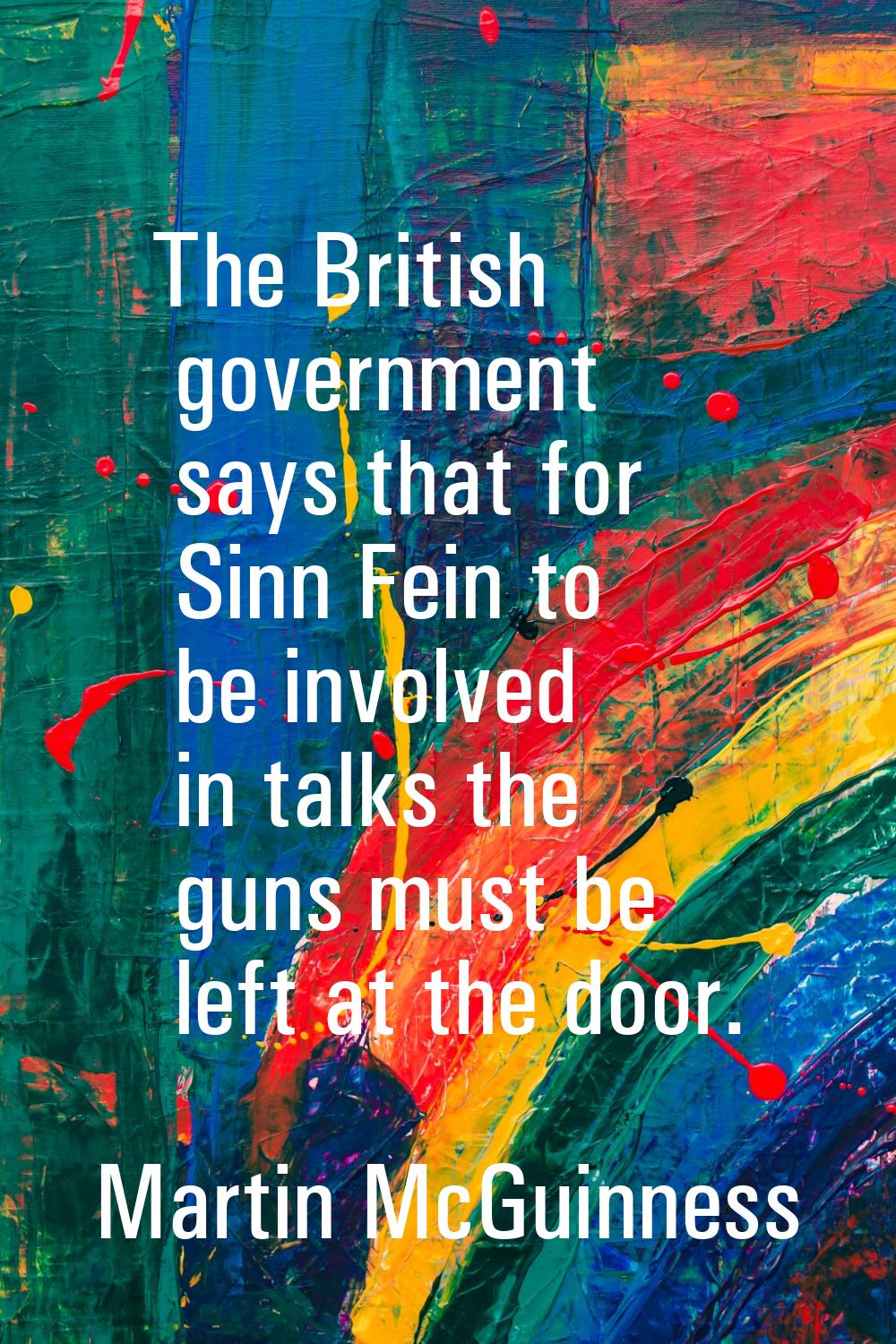 The British government says that for Sinn Fein to be involved in talks the guns must be left at the