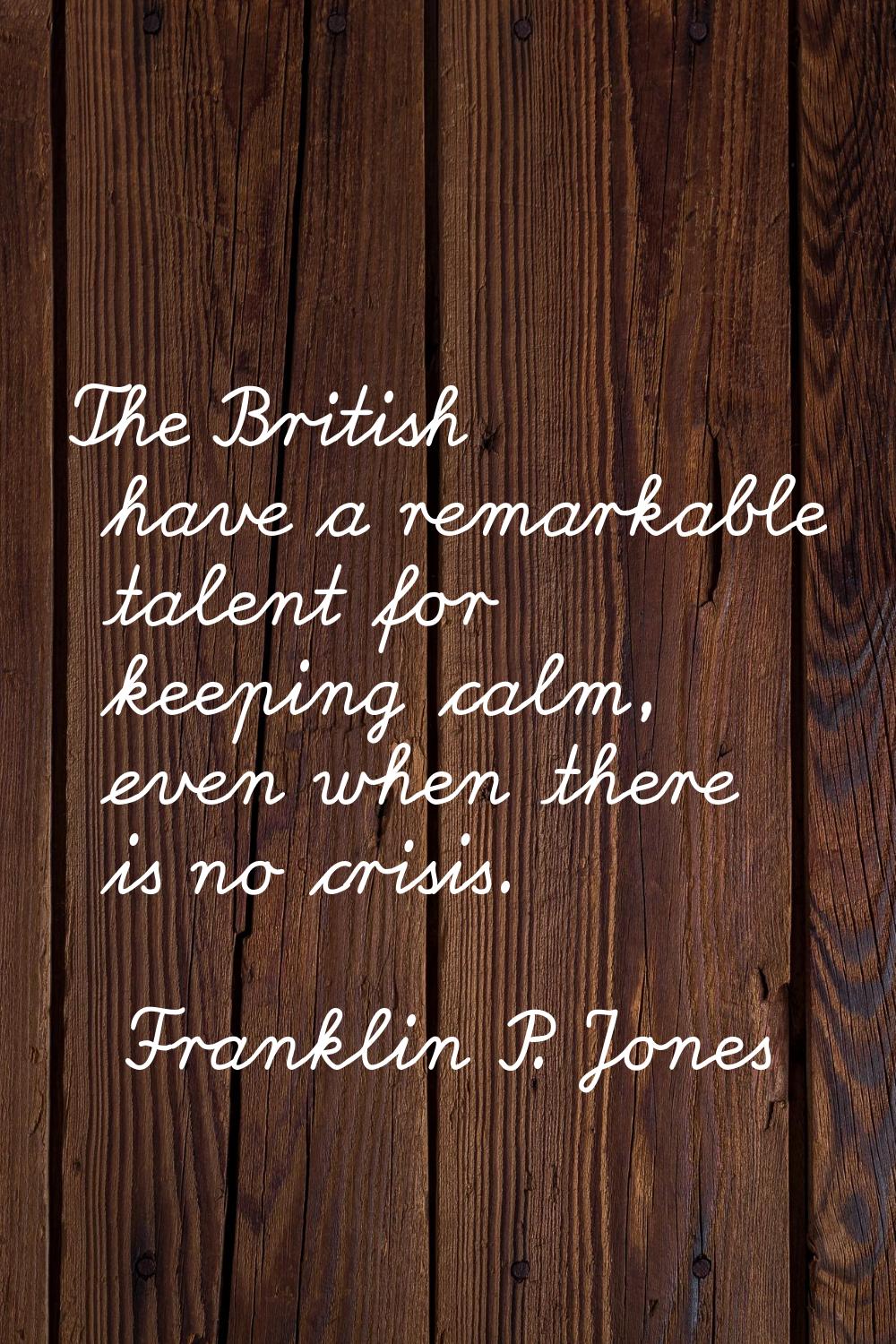 The British have a remarkable talent for keeping calm, even when there is no crisis.