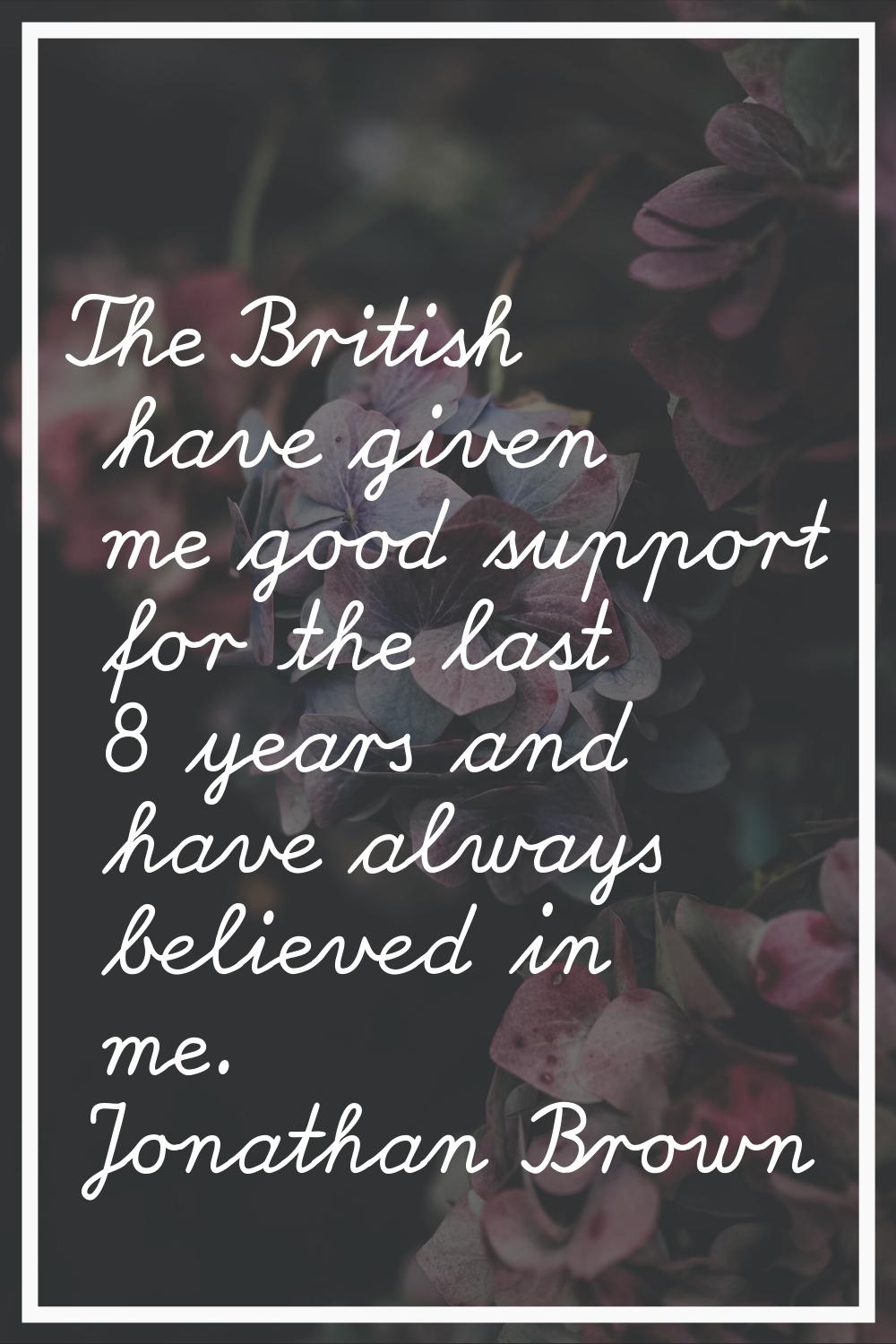 The British have given me good support for the last 8 years and have always believed in me.