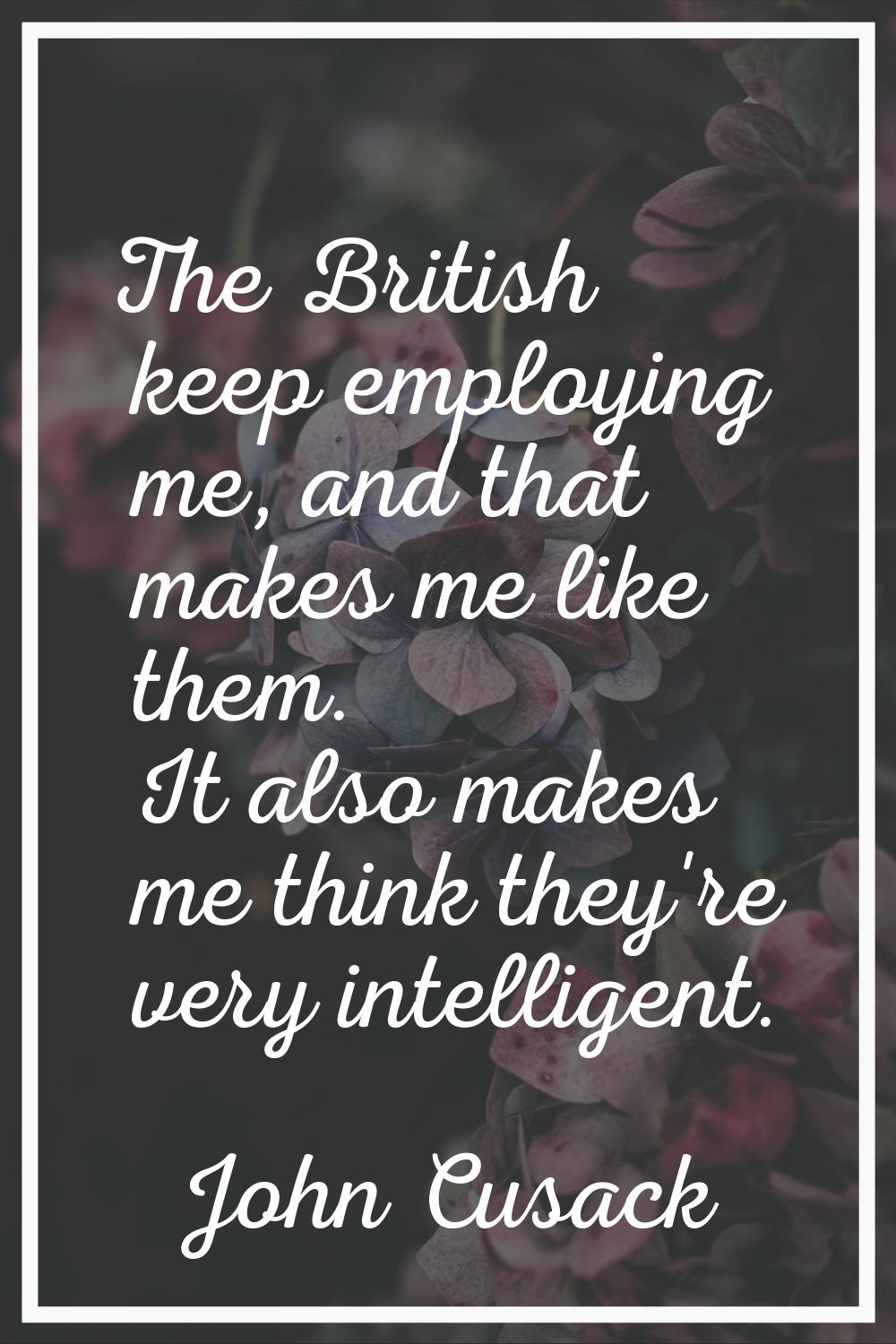 The British keep employing me, and that makes me like them. It also makes me think they're very int