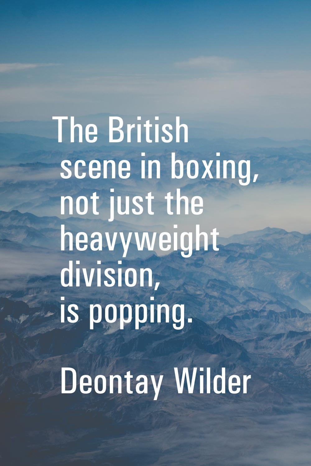 The British scene in boxing, not just the heavyweight division, is popping.