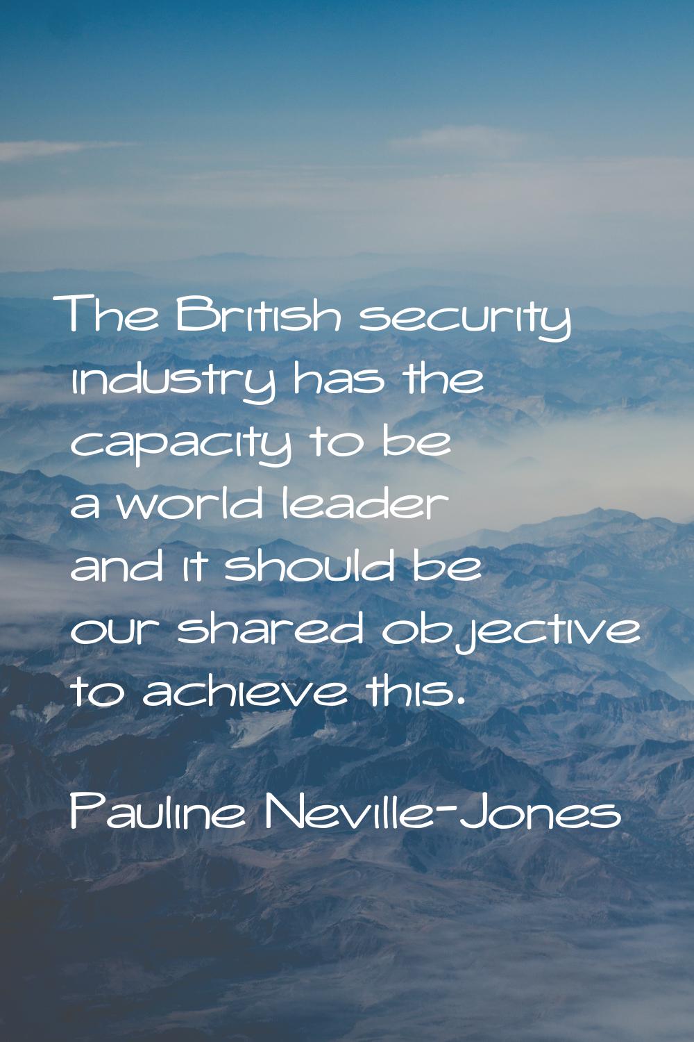 The British security industry has the capacity to be a world leader and it should be our shared obj