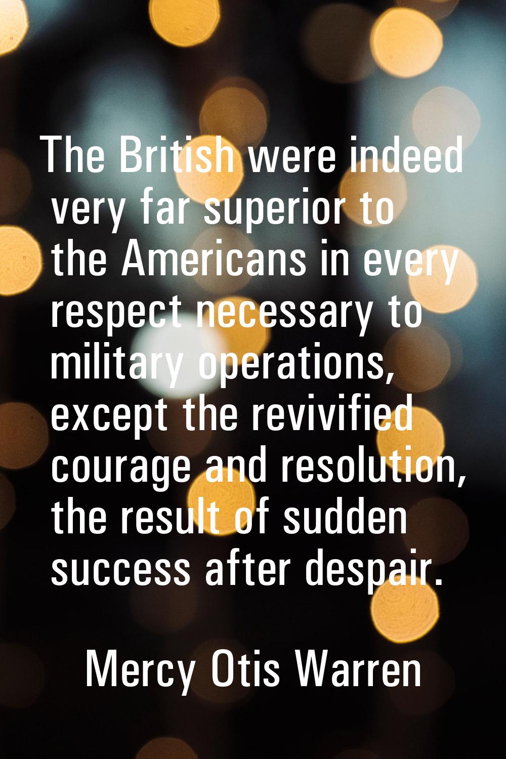 The British were indeed very far superior to the Americans in every respect necessary to military o