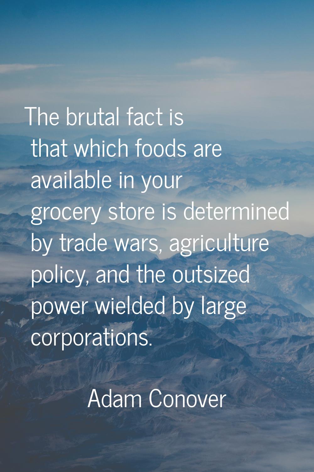 The brutal fact is that which foods are available in your grocery store is determined by trade wars
