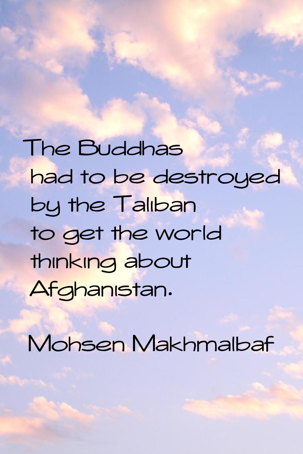 The Buddhas had to be destroyed by the Taliban to get the world thinking about Afghanistan.
