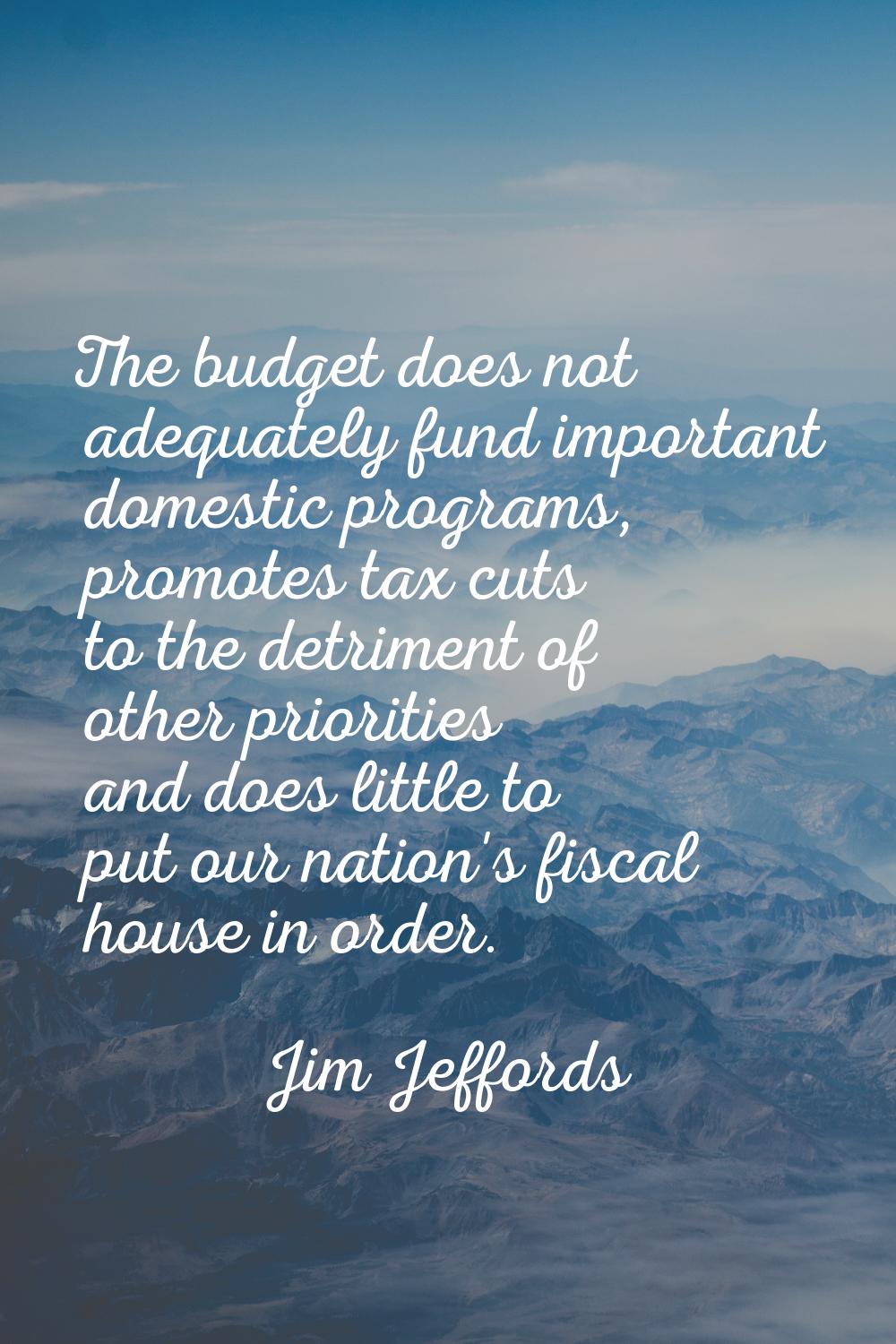 The budget does not adequately fund important domestic programs, promotes tax cuts to the detriment