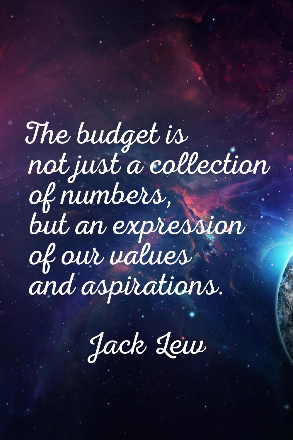 The budget is not just a collection of numbers, but an expression of our values and aspirations.