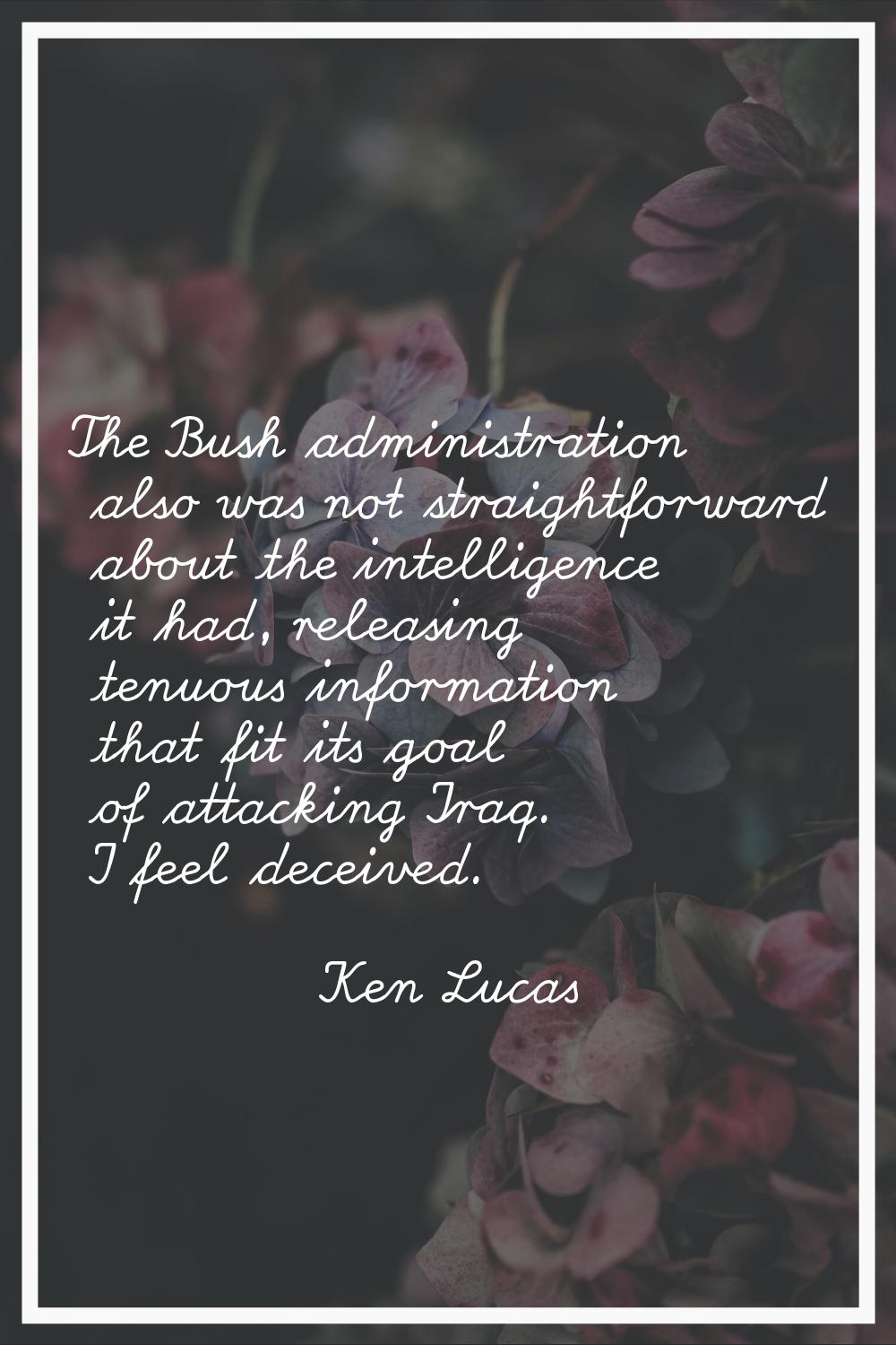 The Bush administration also was not straightforward about the intelligence it had, releasing tenuo