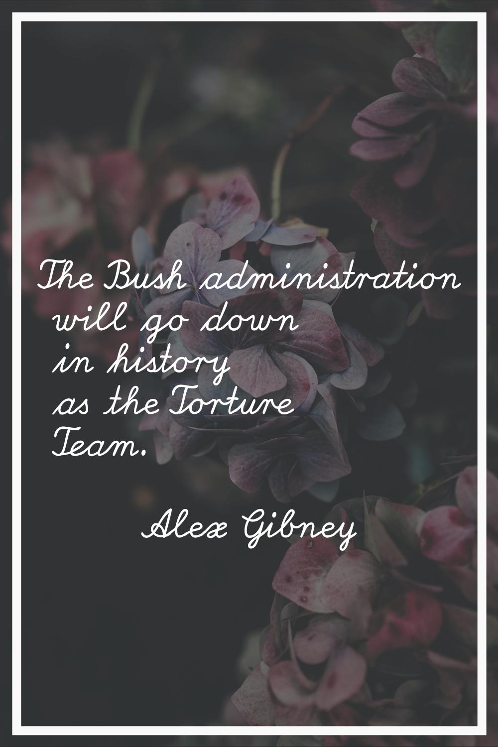 The Bush administration will go down in history as the Torture Team.