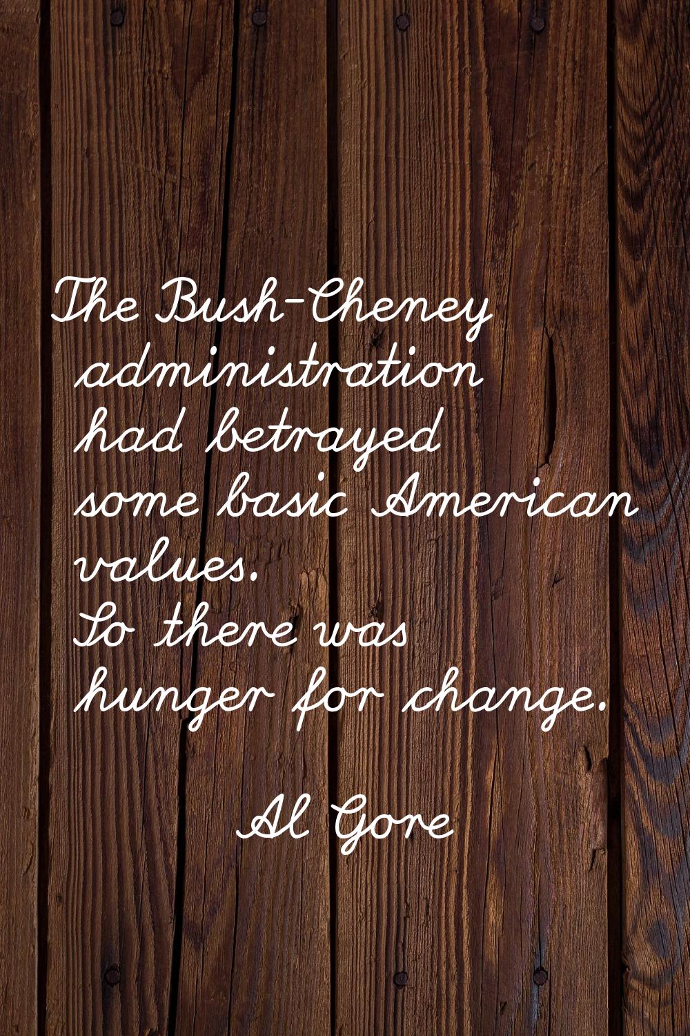 The Bush-Cheney administration had betrayed some basic American values. So there was hunger for cha