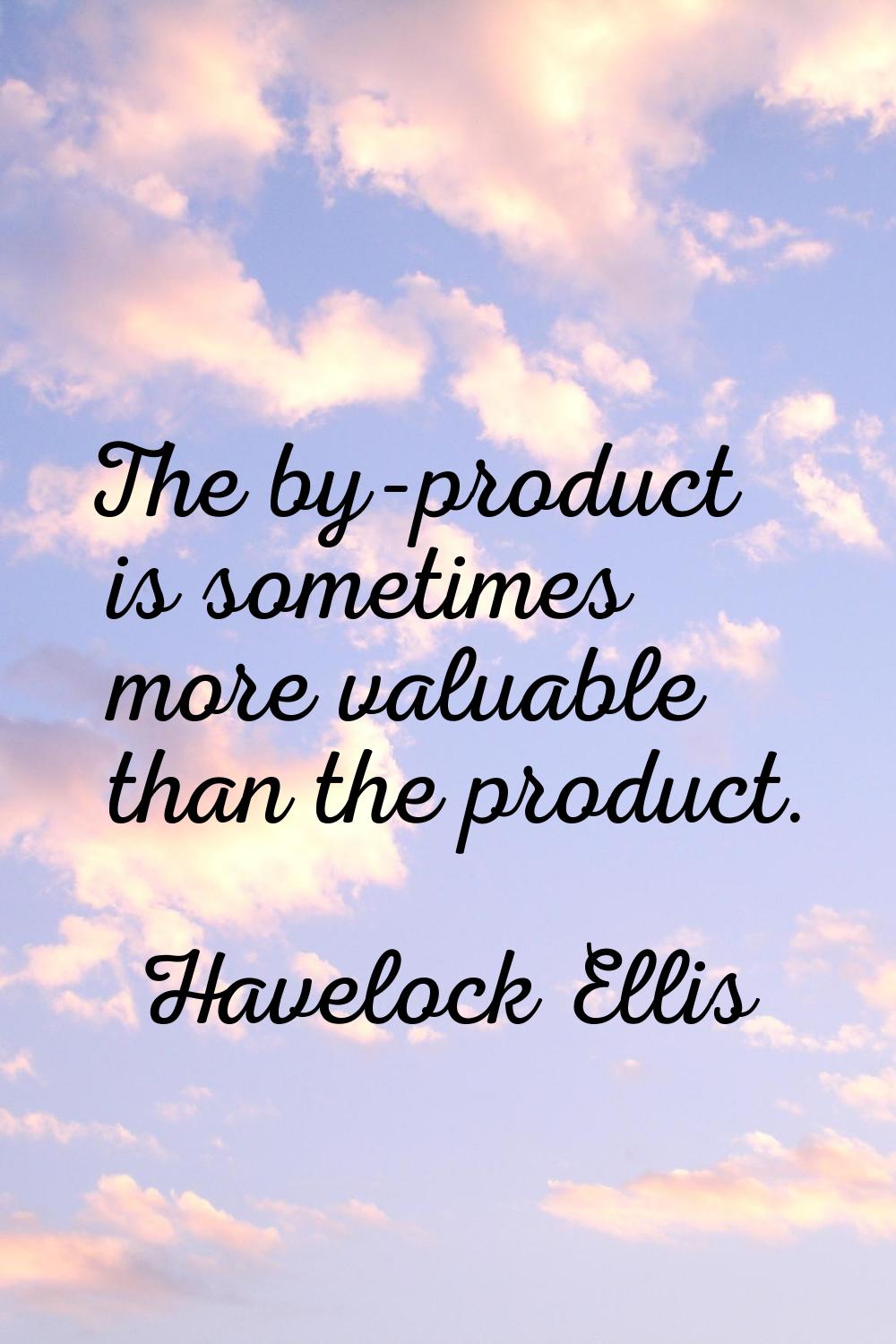 The by-product is sometimes more valuable than the product.