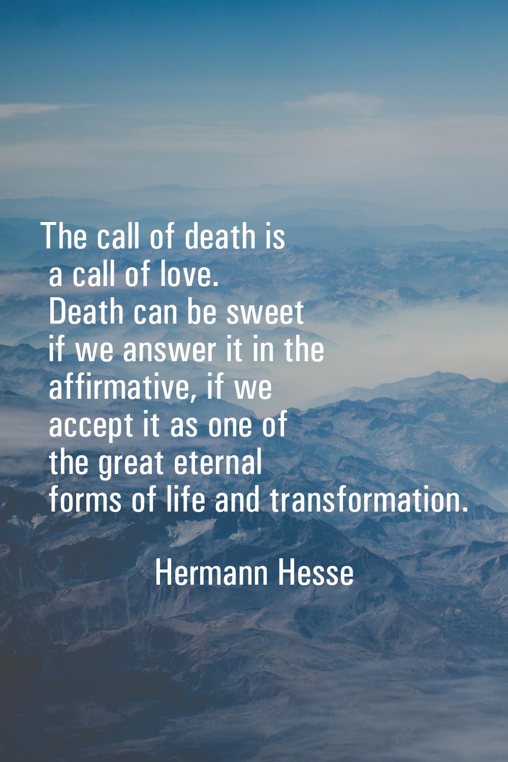 The call of death is a call of love. Death can be sweet if we answer it in the affirmative, if we a