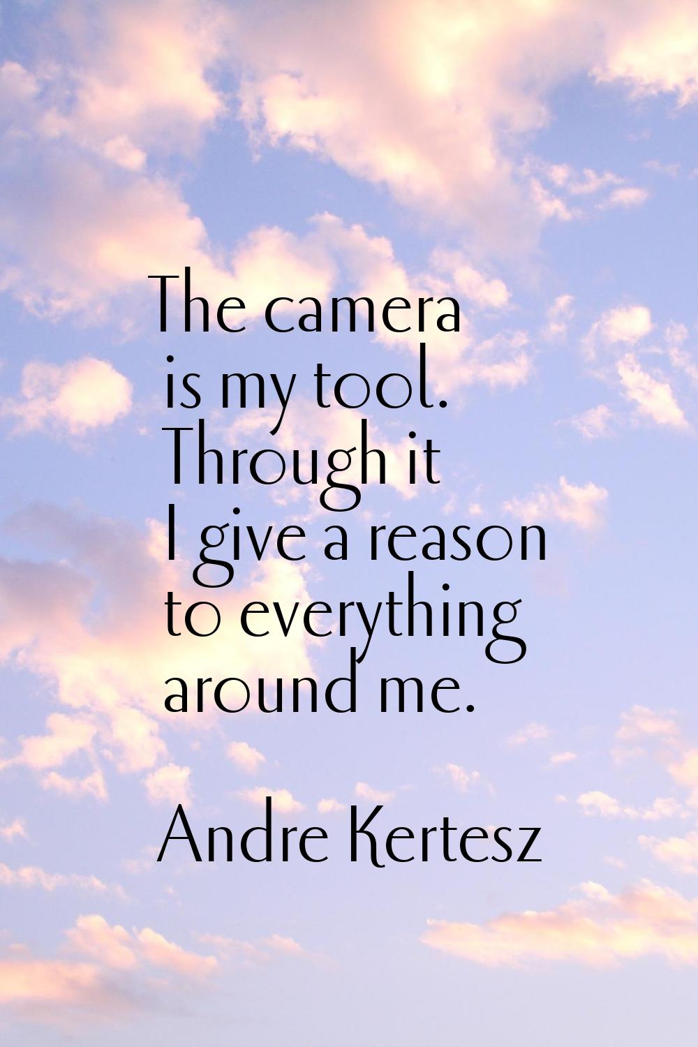 The camera is my tool. Through it I give a reason to everything around me.