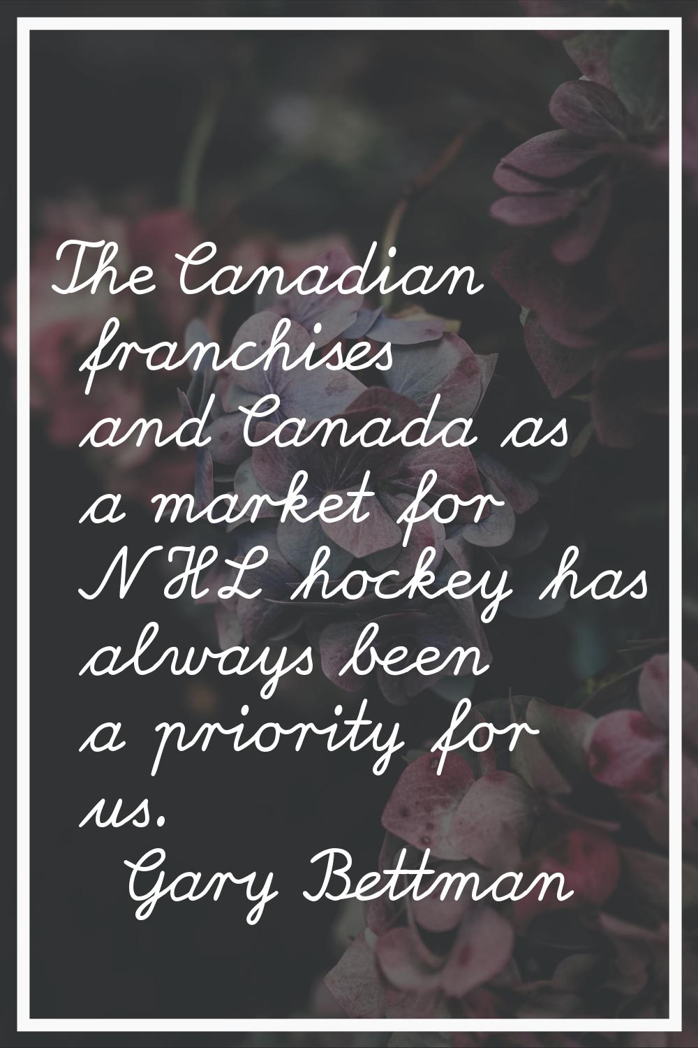 The Canadian franchises and Canada as a market for NHL hockey has always been a priority for us.