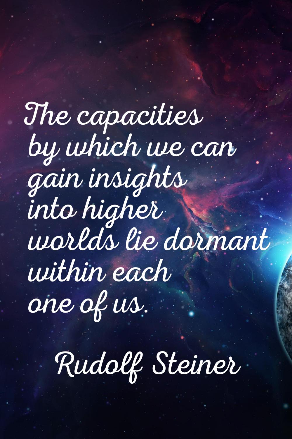 The capacities by which we can gain insights into higher worlds lie dormant within each one of us.