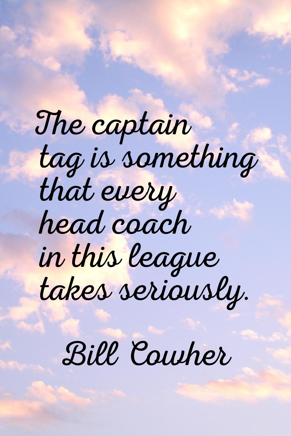 The captain tag is something that every head coach in this league takes seriously.