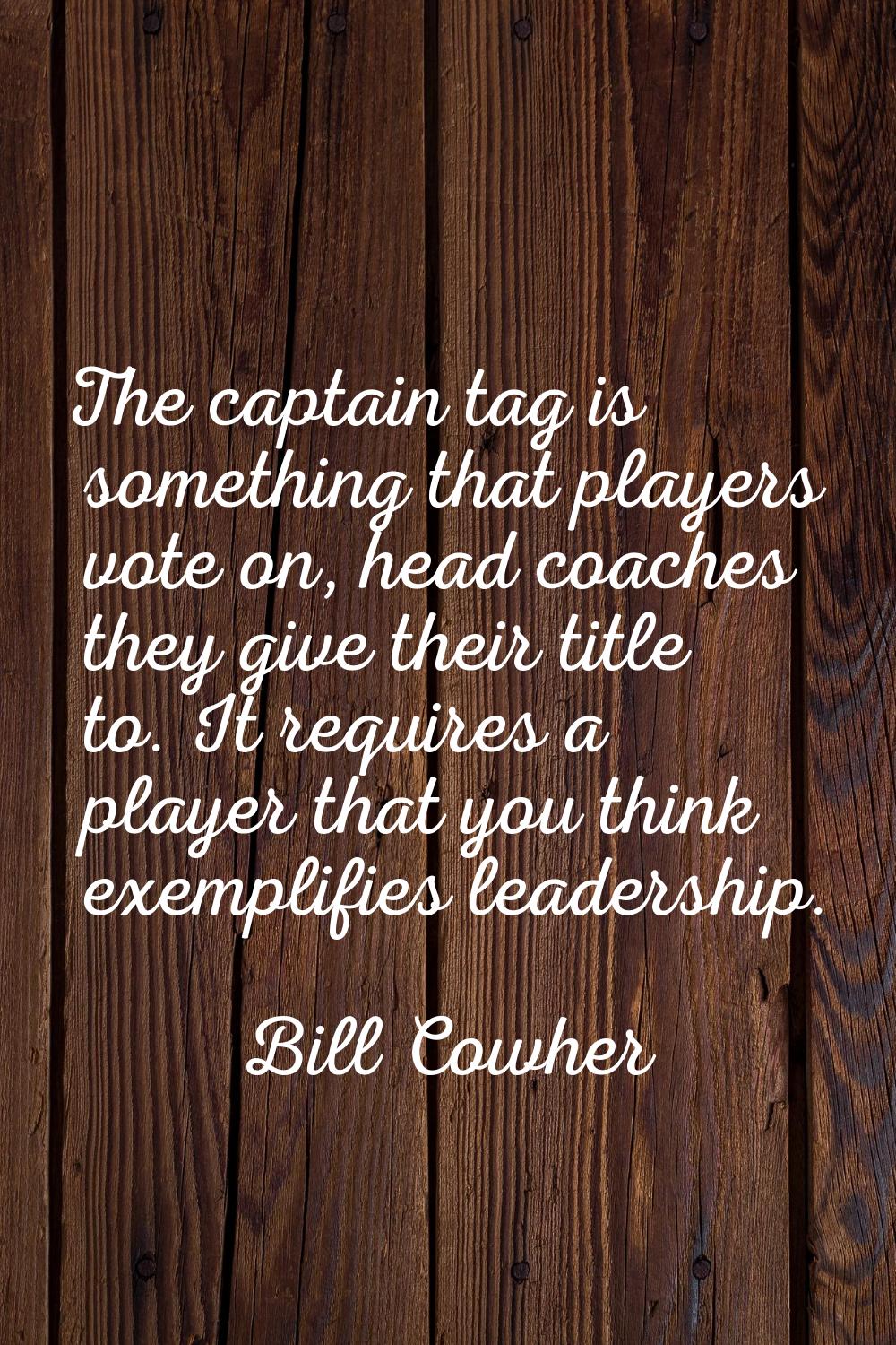 The captain tag is something that players vote on, head coaches they give their title to. It requir