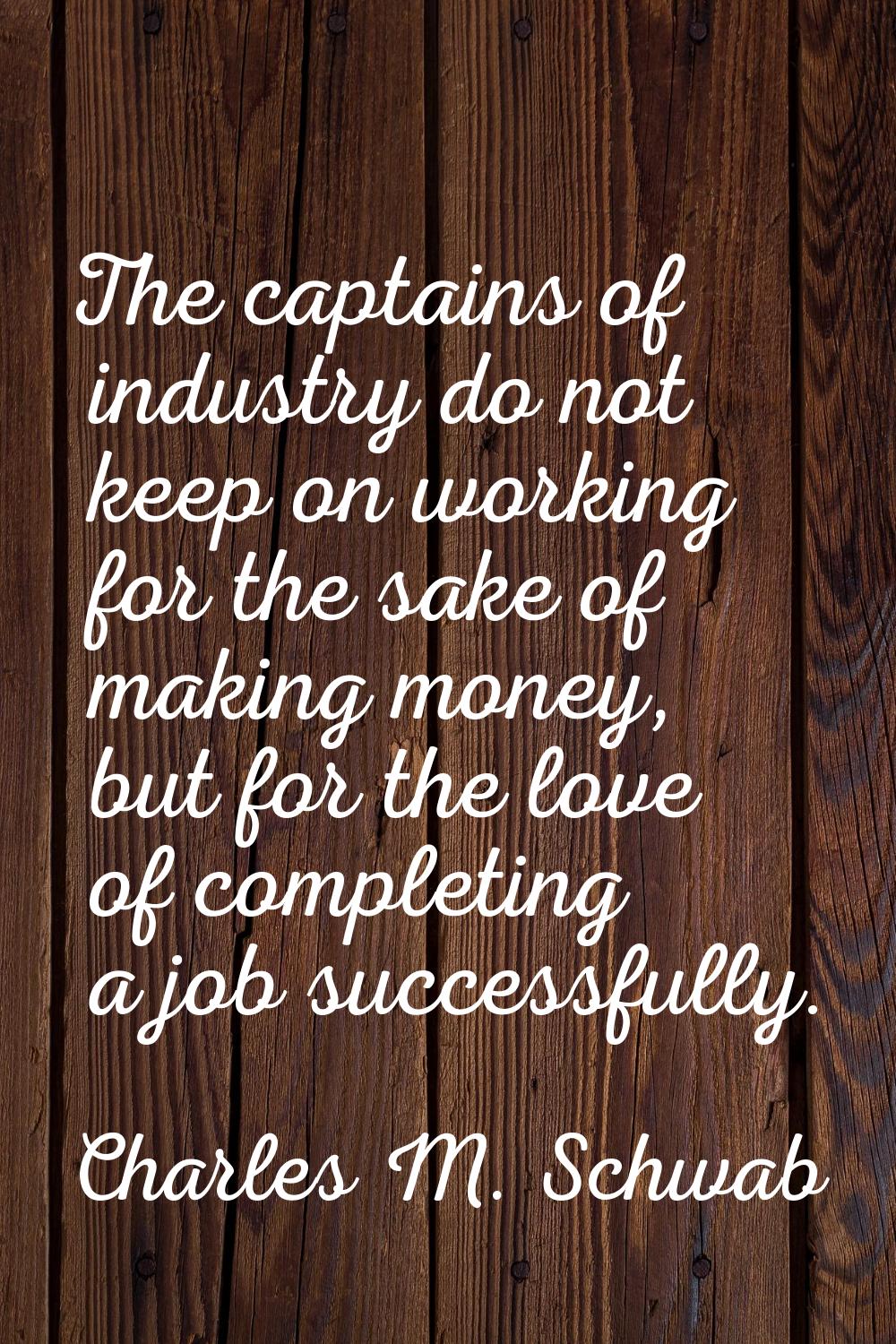 The captains of industry do not keep on working for the sake of making money, but for the love of c