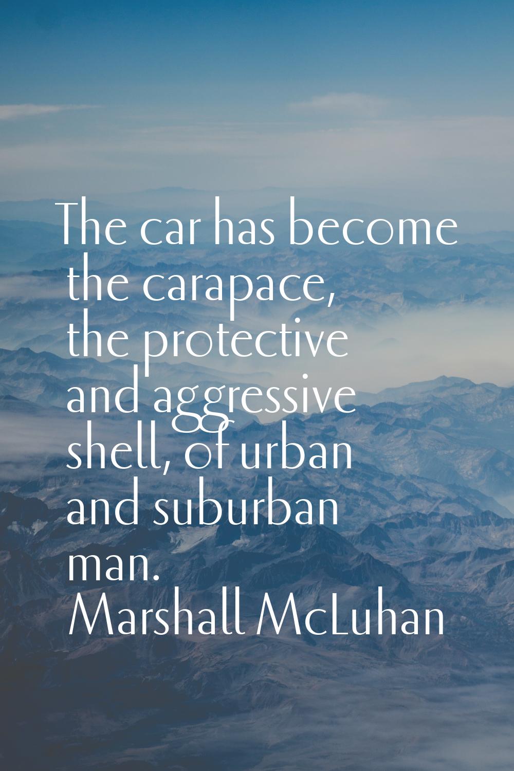 The car has become the carapace, the protective and aggressive shell, of urban and suburban man.